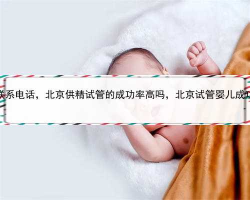 找代孕联系电话，北京供精试管的成功率高吗，北京试管婴儿成功率排名