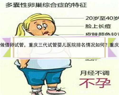 代孕产子无风险，重庆做借卵试管，重庆三代试管婴儿医院排名情况如何？重庆