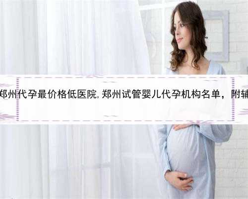 哪里找代孕医院，郑州代孕最价格低医院,郑州试管婴儿代孕机构名单，附辅助