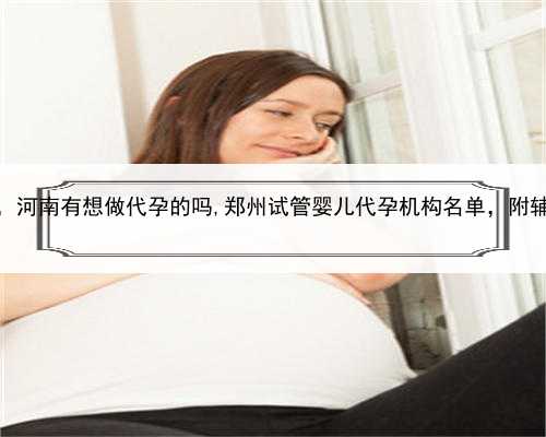 我有朋友找人代孕，河南有想做代孕的吗,郑州试管婴儿代孕机构名单，附辅助