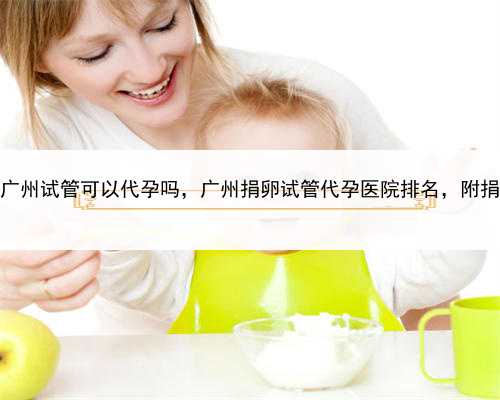 有没有代孕的呢，广州试管可以代孕吗，广州捐卵试管代孕医院排名，附捐卵试