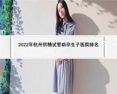 2022年杭州供精试管助孕生子医院排名